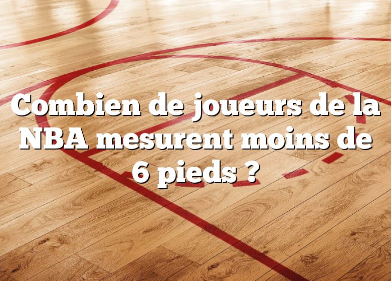 Combien de joueurs de la NBA mesurent moins de 6 pieds ?