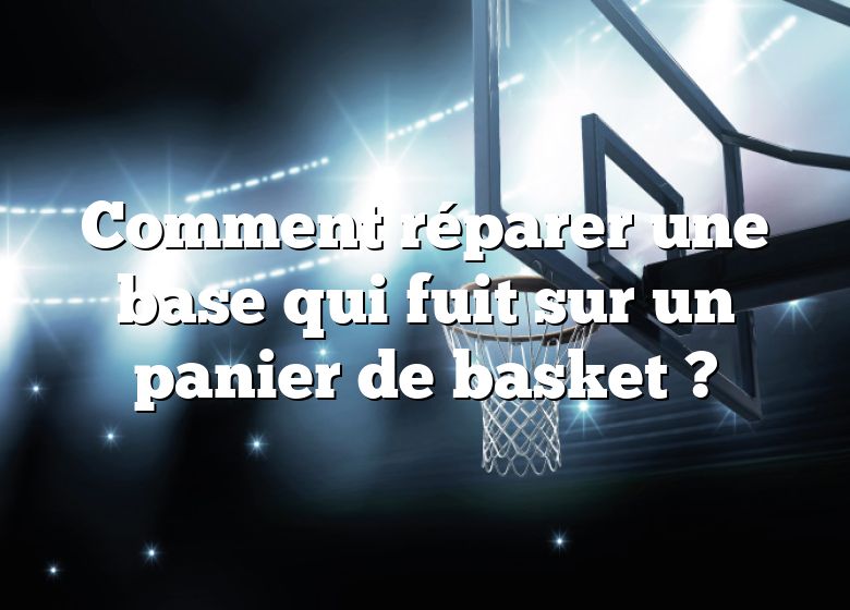 Comment réparer une base qui fuit sur un panier de basket ?